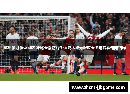 英超争冠争议回顾 德比大战防线失误成本被无限放大决定赛季走向结局 英超争冠争议回顾 德比大战防线失误成本被无限放大决定赛季走向结局