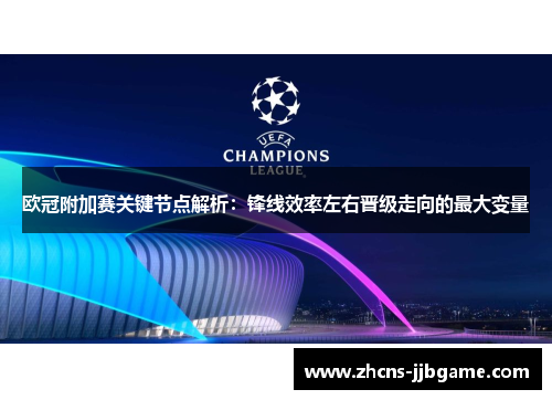 欧冠附加赛关键节点解析:锋线效率左右晋级走向的最大变量 欧冠附加赛关键节点解析:锋线效率左右晋级走向的最大变量
