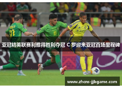 亚冠精英联赛利雅得胜利夺冠 C 罗迎来亚冠百场里程碑