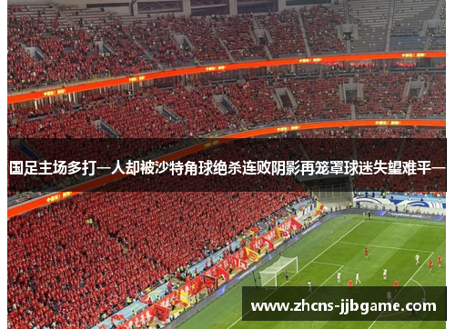 国足主场多打一人却被沙特角球绝杀连败阴影再笼罩球迷失望难平一