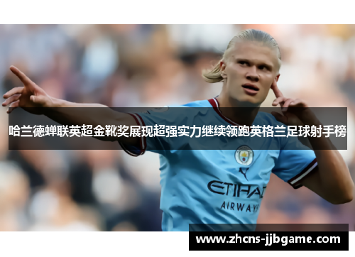 哈兰德蝉联英超金靴奖展现超强实力继续领跑英格兰足球射手榜