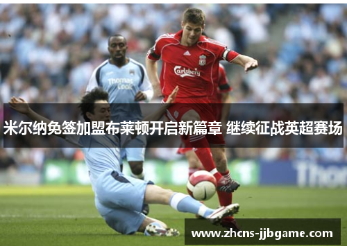 米尔纳免签加盟布莱顿开启新篇章 继续征战英超赛场