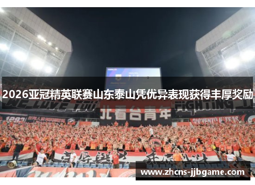 2026亚冠精英联赛山东泰山凭优异表现获得丰厚奖励 2026亚冠精英联赛山东泰山凭优异表现获得丰厚奖励