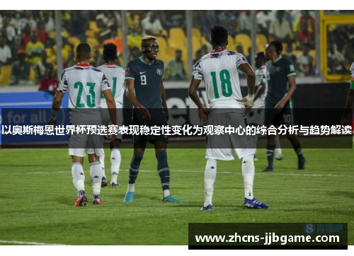 以奥斯梅恩世界杯预选赛表现稳定性变化为观察中心的综合分析与趋势解读 以奥斯梅恩世界杯预选赛表现稳定性变化为观察中心的综合分析与趋势解读