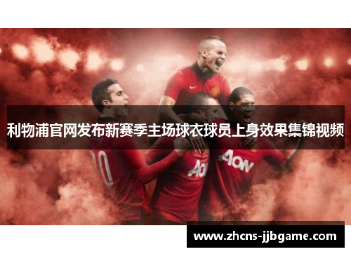 利物浦官网发布新赛季主场球衣球员上身效果集锦视频 利物浦官网发布新赛季主场球衣球员上身效果集锦视频