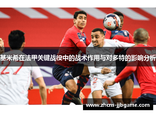 基米希在法甲关键战役中的战术作用与对多特的影响分析 基米希在法甲关键战役中的战术作用与对多特的影响分析