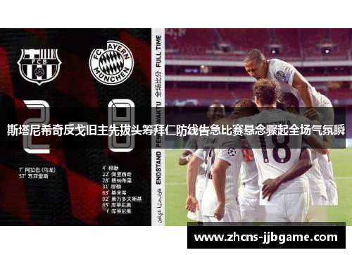 斯塔尼希奇反戈旧主先拔头筹拜仁防线告急比赛悬念骤起全场气氛瞬