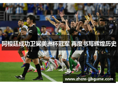 阿根廷成功卫冕美洲杯冠军 再度书写辉煌历史