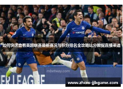 如何快速查看英超联赛最新赛况与积分排名全攻略比分数据直播渠道 如何快速查看英超联赛最新赛况与积分排名全攻略比分数据直播渠道