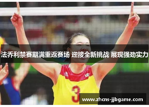 法乔利禁赛期满重返赛场 迎接全新挑战 展现强劲实力 法乔利禁赛期满重返赛场 迎接全新挑战 展现强劲实力