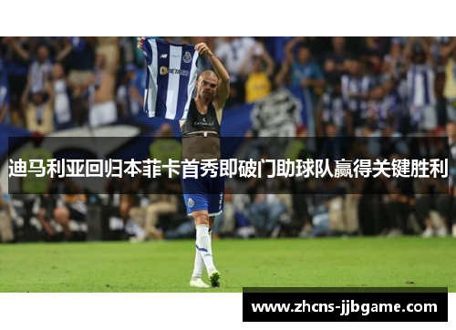 迪马利亚回归本菲卡首秀即破门助球队赢得关键胜利 迪马利亚回归本菲卡首秀即破门助球队赢得关键胜利