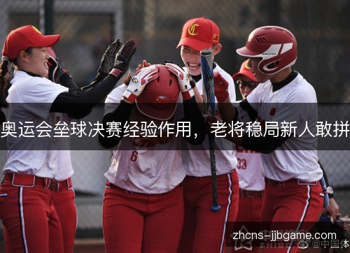 奥运会垒球决赛经验作用,老将稳局新人敢拼 奥运会垒球决赛经验作用,老将稳局新人敢拼