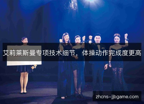 艾莉莱斯曼专项技术细节,体操动作完成度更高 艾莉莱斯曼专项技术细节,体操动作完成度更高